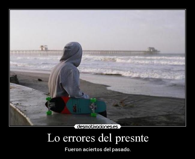 Lo errores del presnte - Fueron aciertos del pasado.