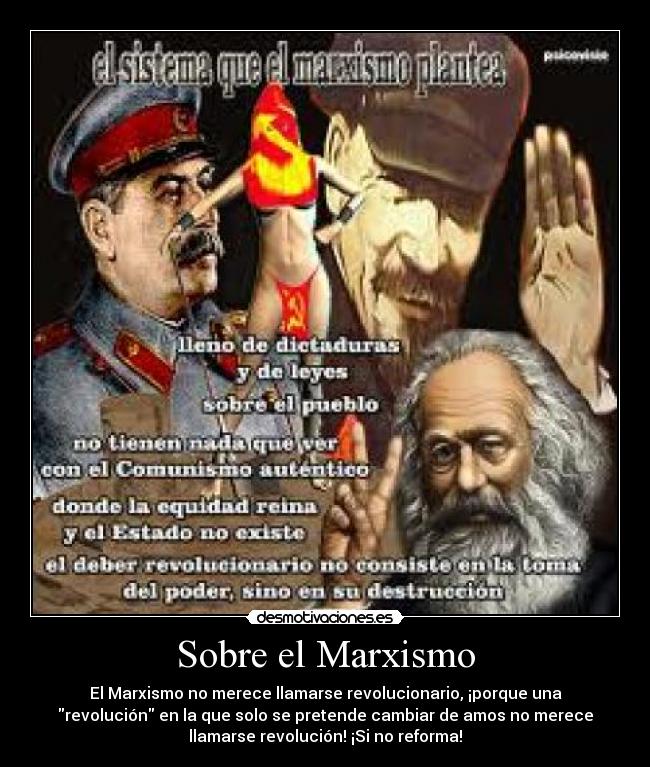 Sobre el Marxismo - El Marxismo no merece llamarse revolucionario, ¡porque una
revolución en la que solo se pretende cambiar de amos no merece
llamarse revolución! ¡Si no reforma!