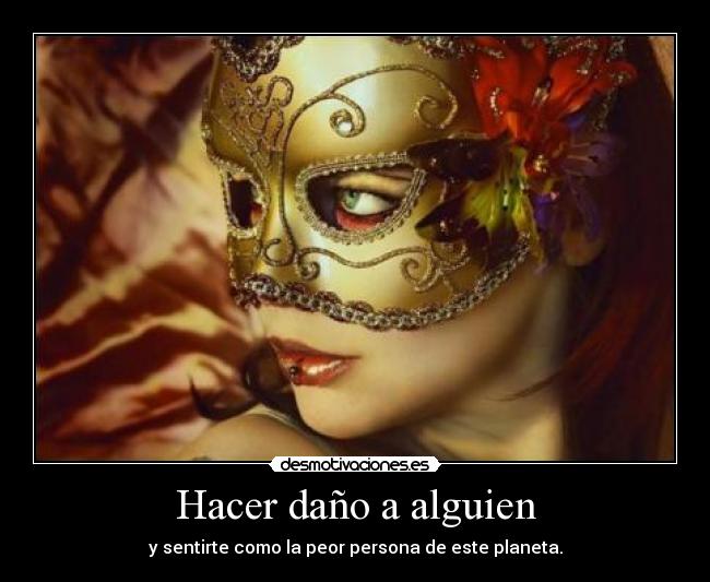 Hacer daño a alguien - y sentirte como la peor persona de este planeta.