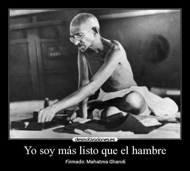 Yo soy más listo que el hambre - Firmado: Mahatma Ghandi