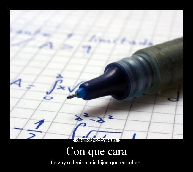 Con que cara - Le voy a decir a mis hijos que estudien .