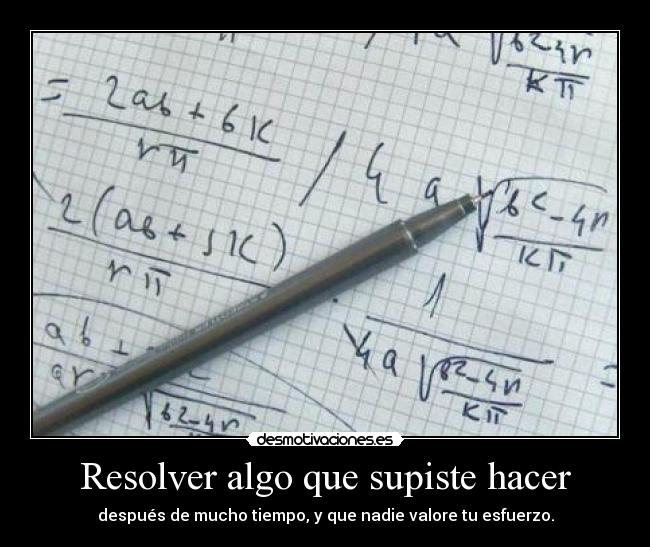 Resolver algo que supiste hacer - después de mucho tiempo, y que nadie valore tu esfuerzo.