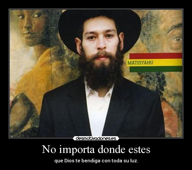 No importa donde estes - que Dios te bendiga con toda su luz.