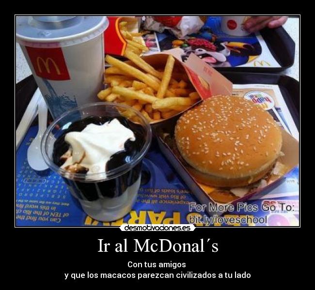 Ir al McDonal´s - Con tus amigos 
y que los macacos parezcan civilizados a tu lado