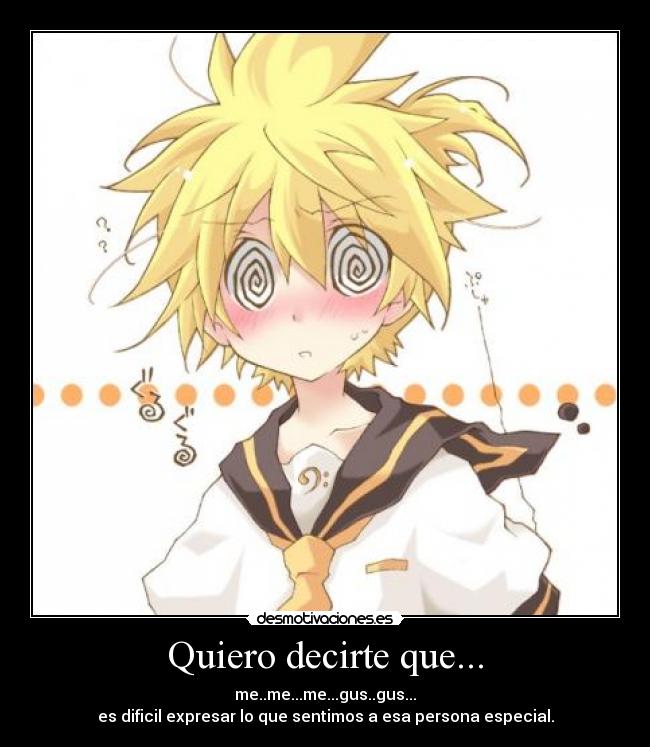 Quiero decirte que... - me..me...me...gus..gus...
es dificil expresar lo que sentimos a esa persona especial.