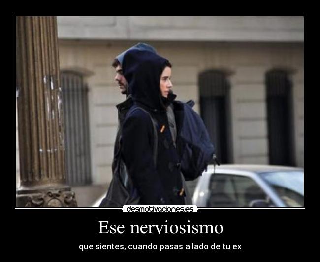 Ese nerviosismo - que sientes, cuando pasas a lado de tu ex