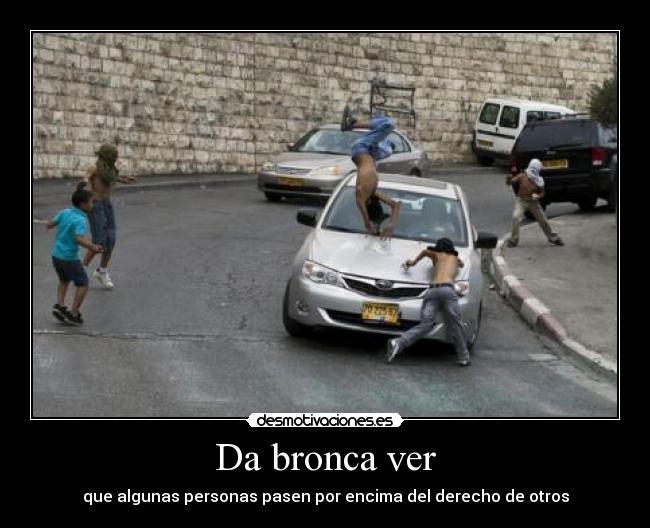 Da bronca ver - que algunas personas pasen por encima del derecho de otros