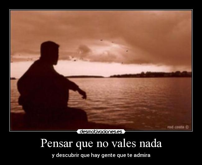 Pensar que no vales nada - y descubrir que hay gente que te admira