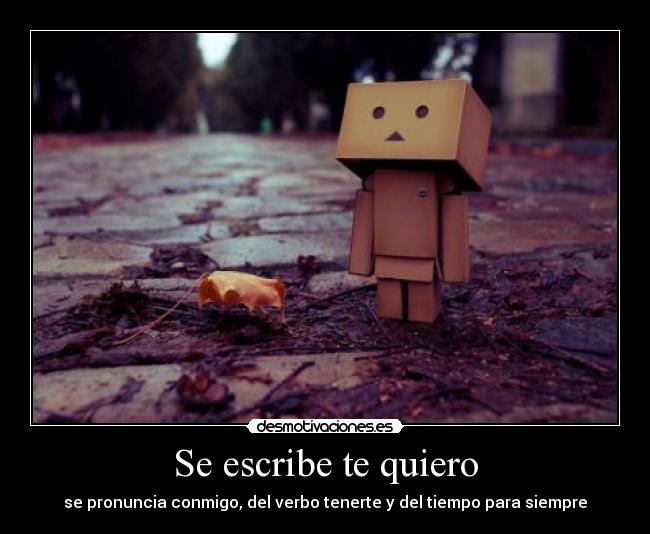 Se escribe te quiero - se pronuncia conmigo, del verbo tenerte y del tiempo para siempre