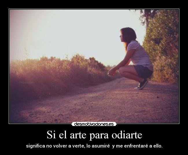 Si el arte para odiarte - significa no volver a verte, lo asumiré y me enfrentaré a ello.