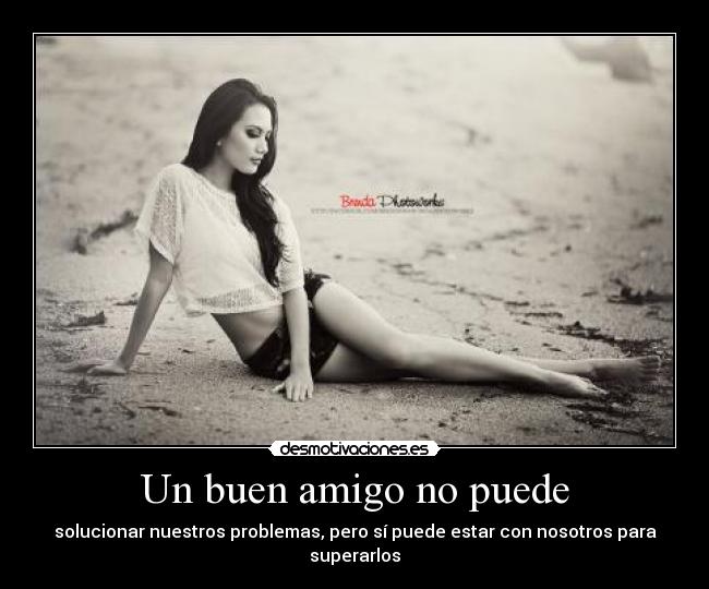 Un buen amigo no puede - solucionar nuestros problemas, pero sí puede estar con nosotros para superarlos