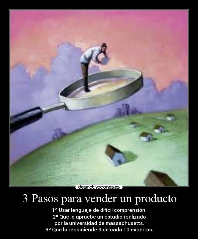 3 Pasos para vender un producto - 1º Usar lenguaje de difícil comprensión.
2º Que lo apruebe un estudio realizado
por la universidad de massachusetts.
3º Que lo recomiende 9 de cada 10 expertos.