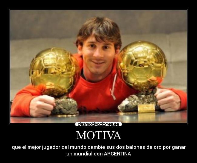 MOTIVA - que el mejor jugador del mundo cambie sus dos balones de oro por ganar
un mundial con ARGENTINA