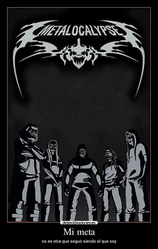 Mi meta - no es otra que seguir siendo el que soy