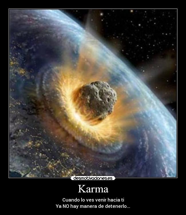 Karma - Cuando lo ves venir hacia ti
Ya NO hay manera de detenerlo...