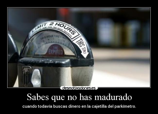 Sabes que no has madurado - cuando todavía buscas dinero en la cajetilla del parkímetro.