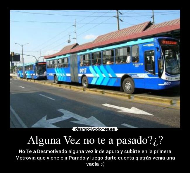 Alguna Vez no te a pasado?¿? - No Te a Desmotivado alguna vez ir de apuro y subirte en la primera
Metrovia que viene e ir Parado y luego darte cuenta q atrás venia una
vacía :(
