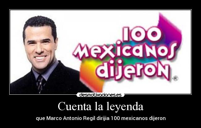 Cuenta la leyenda - que Marco Antonio Regil dirijia 100 mexicanos dijeron