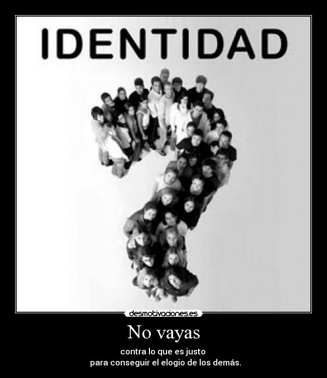 No vayas - contra lo que es justo 
  para conseguir el elogio de los demás.