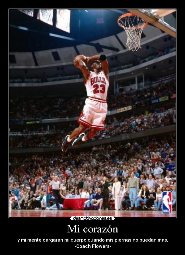 Mi corazón - y mi mente cargaran mi cuerpo cuando mis piernas no puedan mas.
-Coach Flowers-