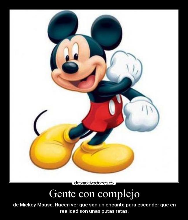 Gente con complejo - de Mickey Mouse. Hacen ver que son un encanto para esconder que en
realidad son unas putas ratas.
