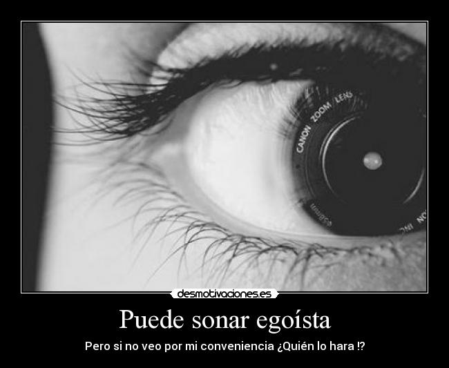 Puede sonar egoísta - Pero si no veo por mi conveniencia ¿Quién lo hara !?