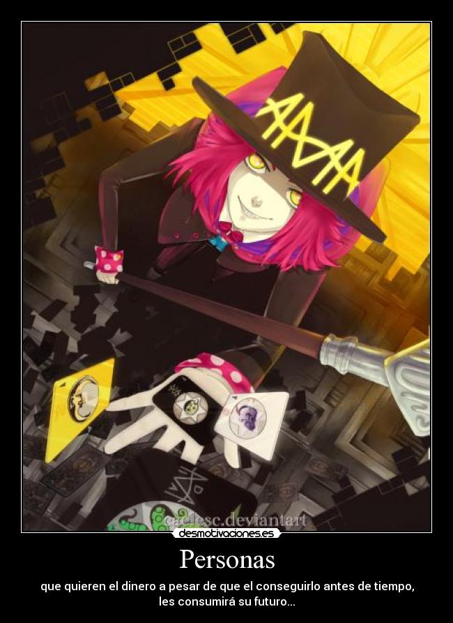 Personas - que quieren el dinero a pesar de que el conseguirlo antes de tiempo,
les consumirá su futuro...