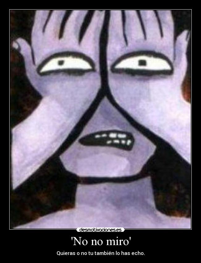 No no miro - Quieras o no tu también lo has echo.