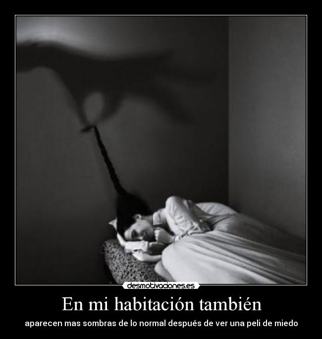 En mi habitación también - aparecen mas sombras de lo normal después de ver una peli de miedo