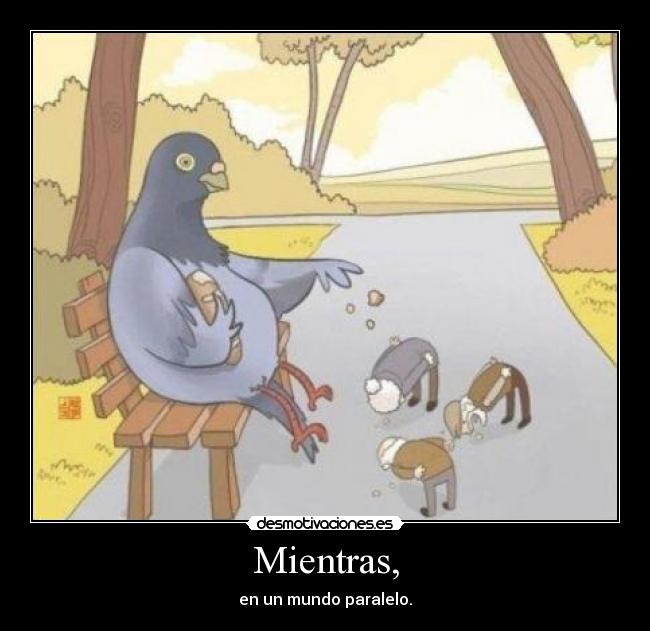 Mientras, - en un mundo paralelo.