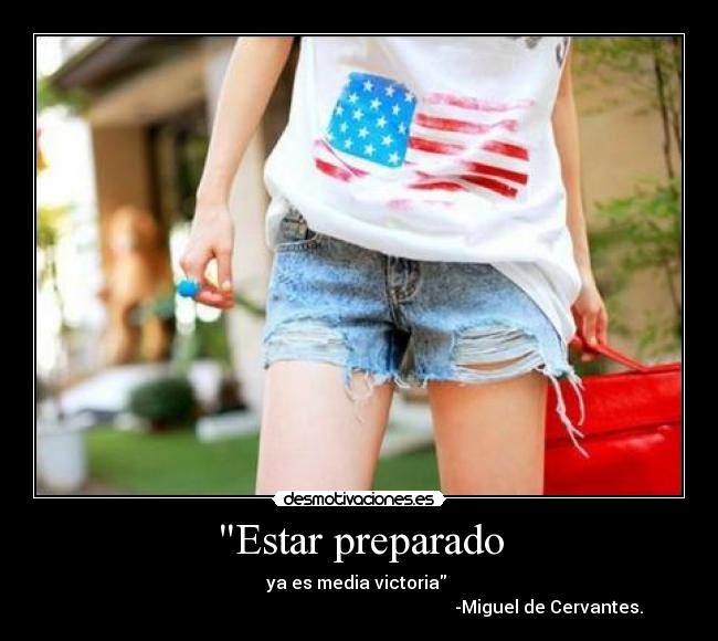 Estar preparado - ya es media victoria
-Miguel de Cervantes.