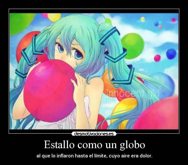 Estallo como un globo - al que lo inflaron hasta el límite, cuyo aire era dolor.