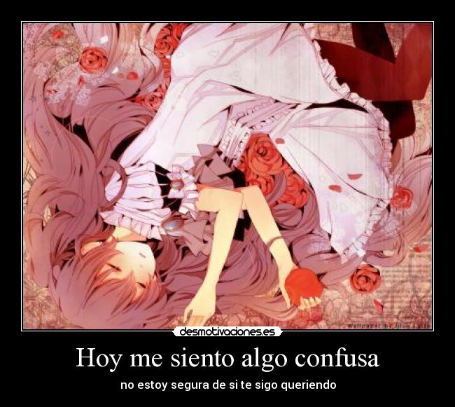 Hoy me siento algo confusa - no estoy segura de si te sigo queriendo