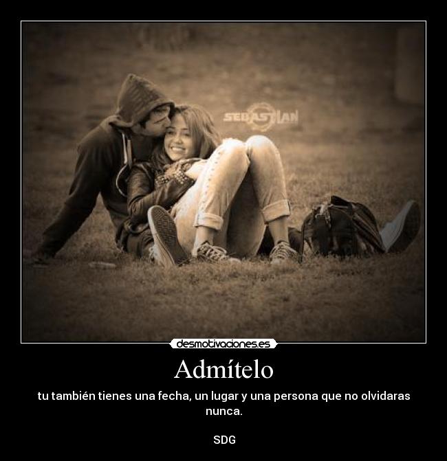 Admítelo - tu también tienes una fecha, un lugar y una persona que no olvidaras nunca.

SDG