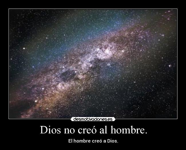 Dios no creó al hombre. - El hombre creó a Dios.