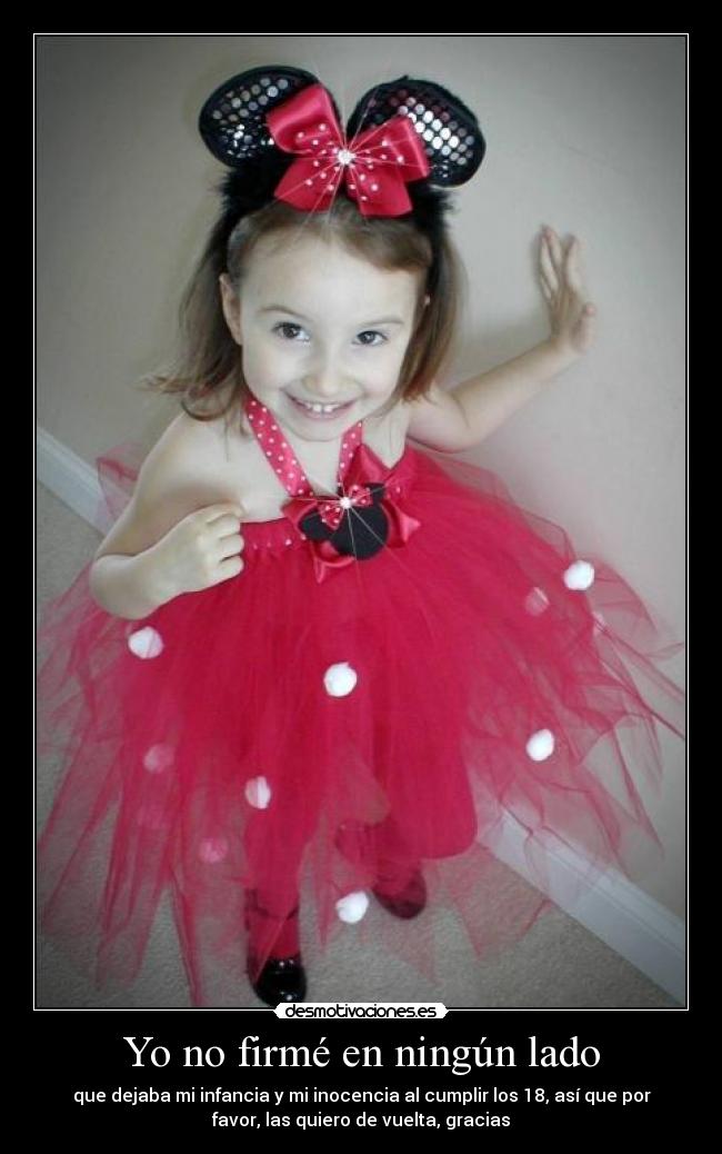 Yo no firmé en ningún lado - que dejaba mi infancia y mi inocencia al cumplir los 18, así que por
favor, las quiero de vuelta, gracias
