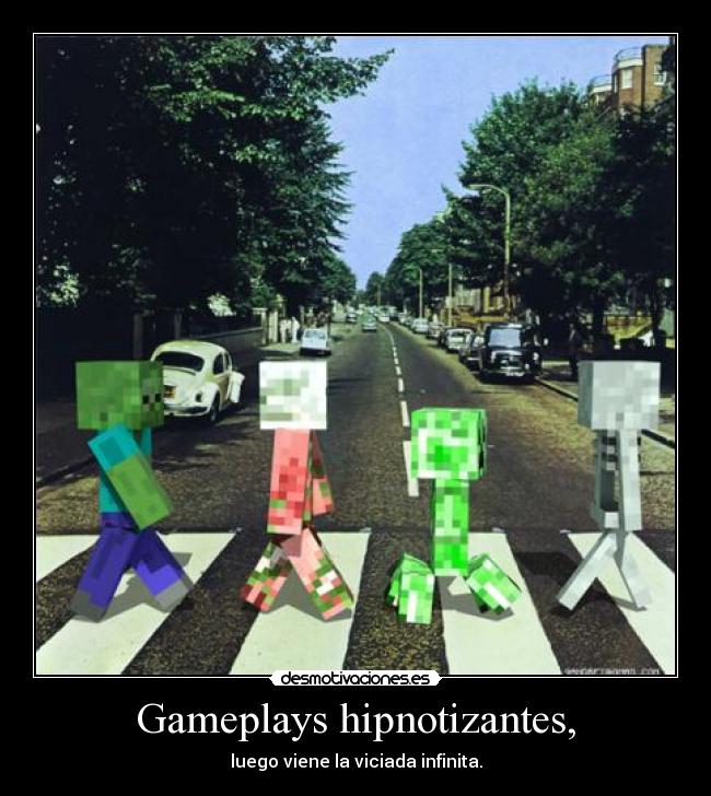 Gameplays hipnotizantes, - luego viene la viciada infinita.