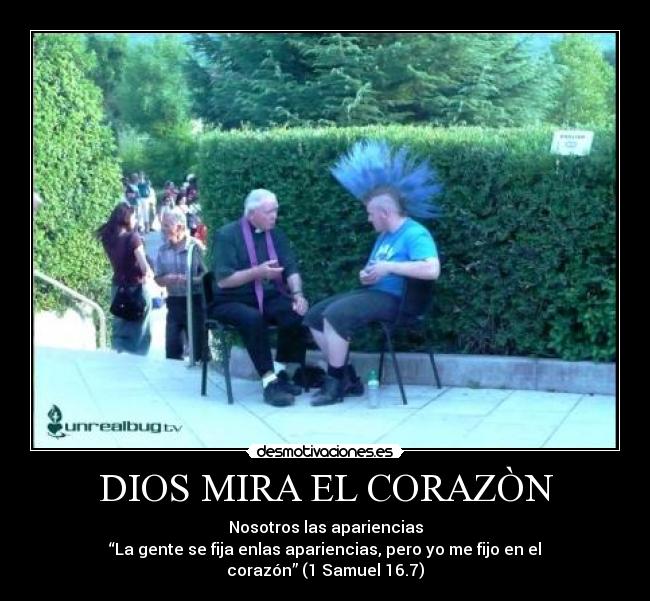 DIOS MIRA EL CORAZÒN - Nosotros las apariencias
“La gente se fija enlas apariencias, pero yo me fijo en el corazón” (1 Samuel 16.7)