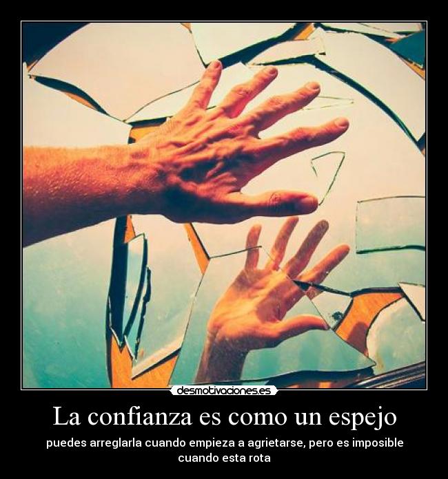 La confianza es como un espejo - puedes arreglarla cuando empieza a agrietarse, pero es imposible cuando esta rota