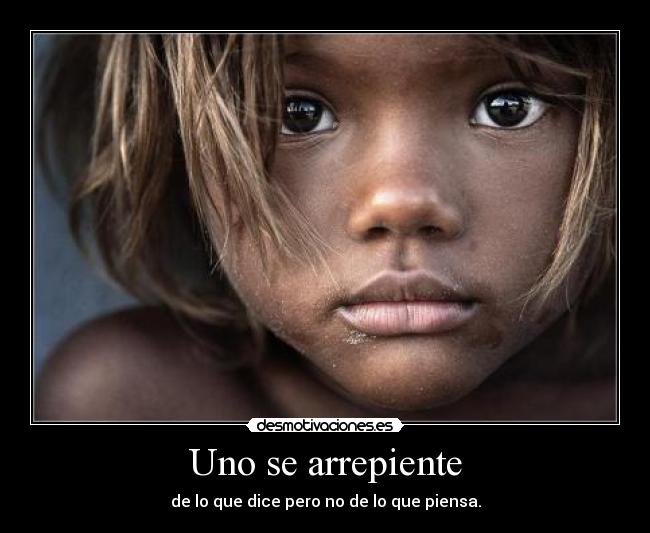 Uno se arrepiente - de lo que dice pero no de lo que piensa.