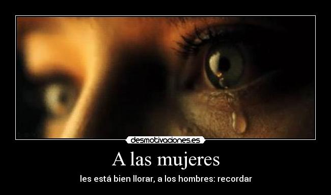 A las mujeres - les está bien llorar, a los hombres: recordar