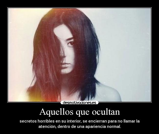 Aquellos que ocultan - secretos horribles en su interior, se encierran para no llamar la
atención, dentro de una apariencia normal.