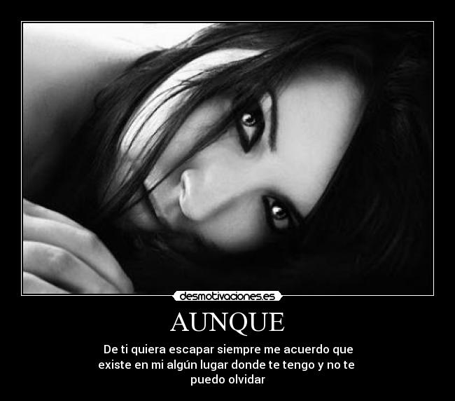 AUNQUE - De ti quiera escapar siempre me acuerdo que
existe en mi algún lugar donde te tengo y no te
puedo olvidar