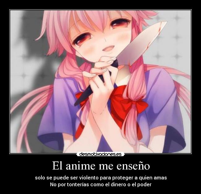 El anime me enseño - solo se puede ser violento para proteger a quien amas
No por tonterías como el dinero o el poder