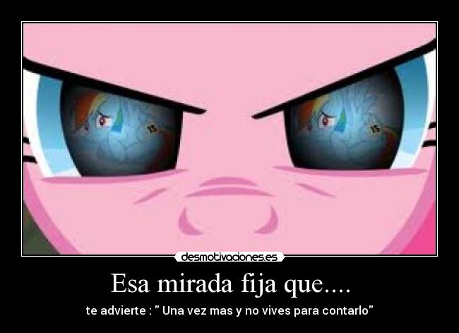 Esa mirada fija que.... - te advierte : Una vez mas y no vives para contarlo
