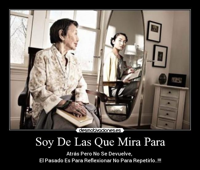 Soy De Las Que Mira Para - Atrás Pero No Se Devuelve,
El Pasado Es Para Reflexionar No Para Repetirlo..!!!