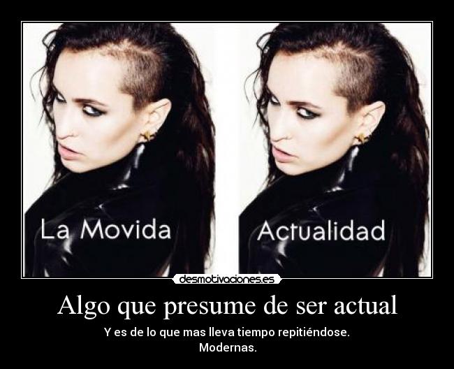 Algo que presume de ser actual - Y es de lo que mas lleva tiempo repitiéndose.
Modernas.