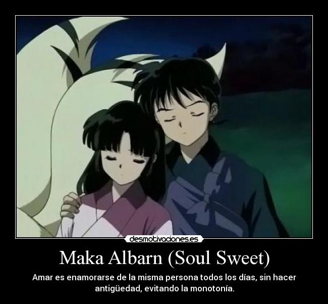 Maka Albarn (Soul Sweet) - Amar es enamorarse de la misma persona todos los días, sin hacer
antigüedad, evitando la monotonía.