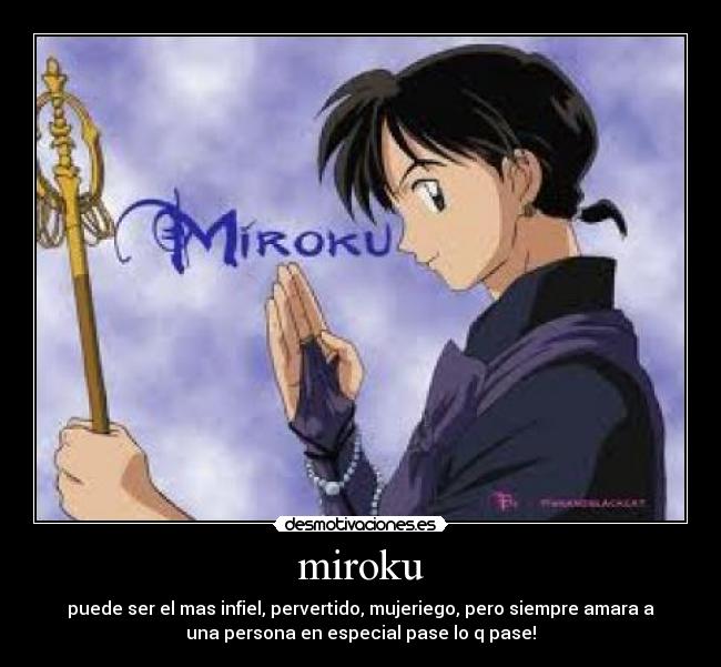 miroku - puede ser el mas infiel, pervertido, mujeriego, pero siempre amara a
una persona en especial pase lo q pase!