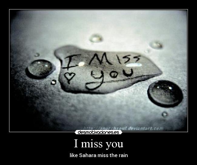I miss you - like Sahara miss the rain